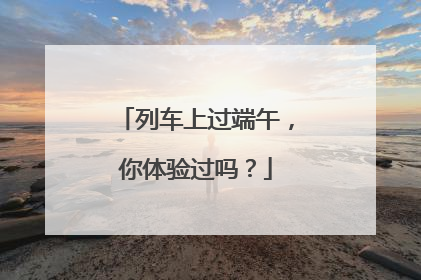 列车上过端午，你体验过吗？